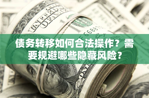 济南债务转移如何合法操作？需要规避哪些隐藏风险？