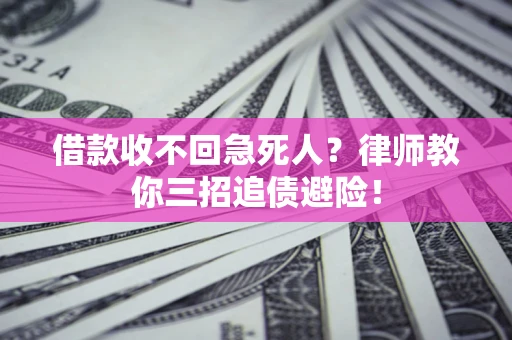 济南借款收不回急死人？律师教你三招追债避险！