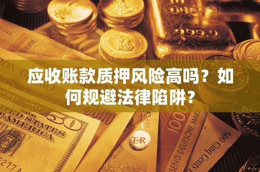 济南应收账款质押风险高吗？如何规避法律陷阱？