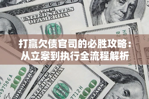 济南打赢欠债官司的必胜攻略：从立案到执行全流程解析