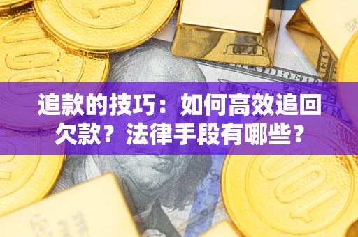 济南追款的技巧：如何高效追回欠款？法律手段有哪些？