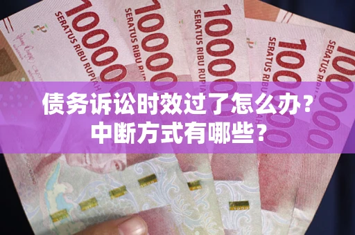 济南债务诉讼时效过了怎么办？中断方式有哪些？