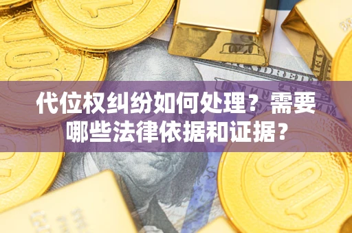 济南代位权纠纷如何处理？需要哪些法律依据和证据？