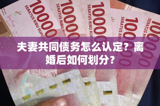 济南夫妻共同债务怎么认定？离婚后如何划分？