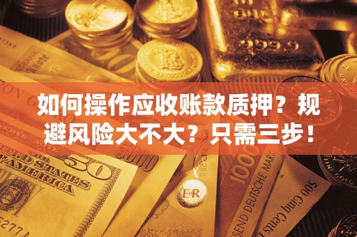 济南如何操作应收账款质押？规避风险大不大？只需三步！