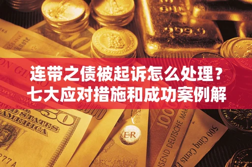 济南连带之债被起诉怎么处理？七大应对措施和成功案例解析
