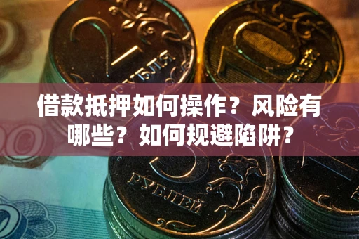 济南借款抵押如何操作?风险有哪些?如何规避陷阱? 济南借款抵押如何操作?风险有哪些?如何规避陷阱?