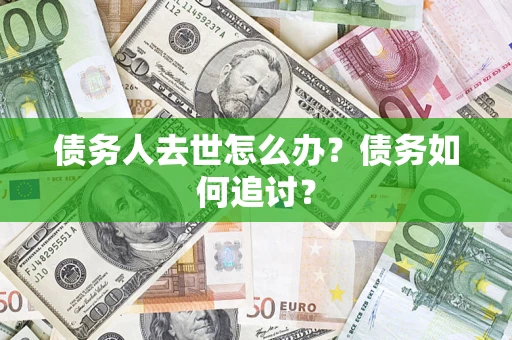 济南债务人去世怎么办？债务如何追讨？