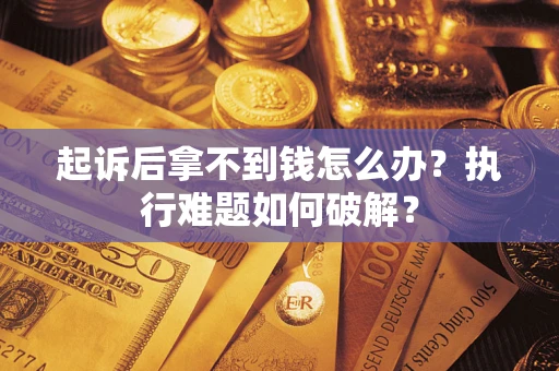 济南起诉后拿不到钱怎么办?执行难题如何破解? 济南起诉后拿不到钱怎么办?执行难题如何破解?