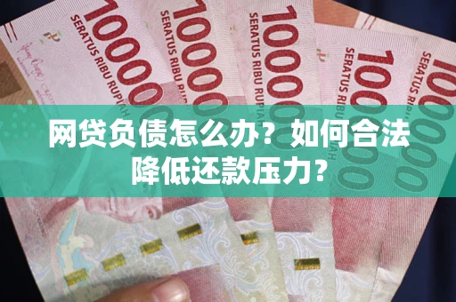 济南网贷负债怎么办？如何合法降低还款压力？