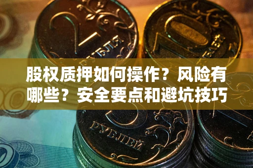济南股权质押如何操作？风险有哪些？安全要点和避坑技巧？