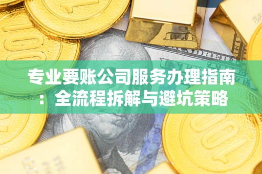 济南专业要账公司服务办理指南：全流程拆解与避坑策略