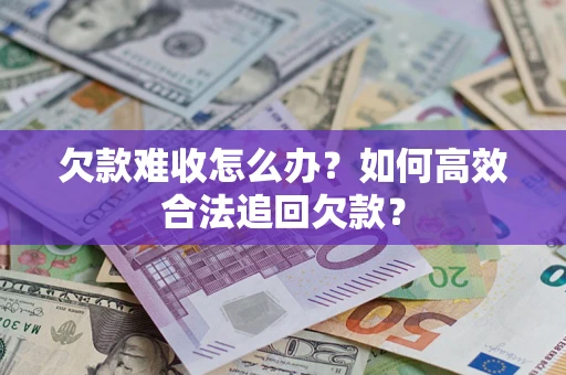 济南欠款难收怎么办？如何高效合法追回欠款？