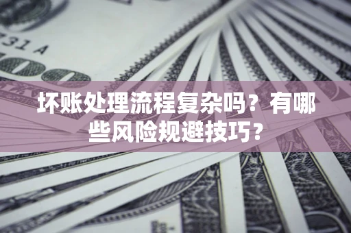 济南坏账处理流程复杂吗？有哪些风险规避技巧？