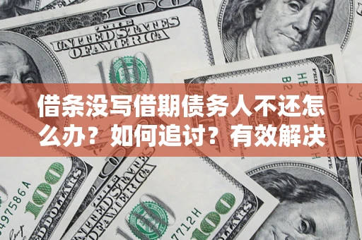 济南借条没写借期债务人不还怎么办？如何追讨？有效解决方案！
