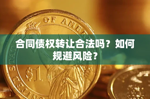 济南合同债权转让合法吗?如何规避风险? 济南合同债权转让合法吗?如何规避风险?