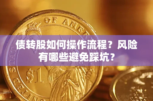 济南债转股如何操作流程?风险有哪些避免踩坑? 济南债转股如何操作流程?风险有哪些避免踩坑?