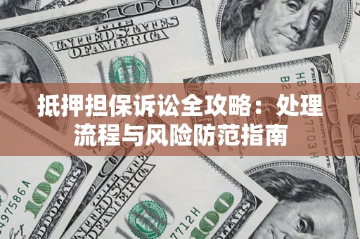 济南抵押担保诉讼全攻略：处理流程与风险防范指南