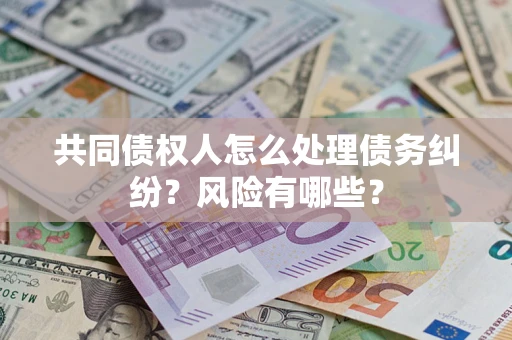 济南共同债权人怎么处理债务纠纷？风险有哪些？