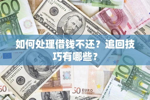 济南如何处理借钱不还？追回技巧有哪些？