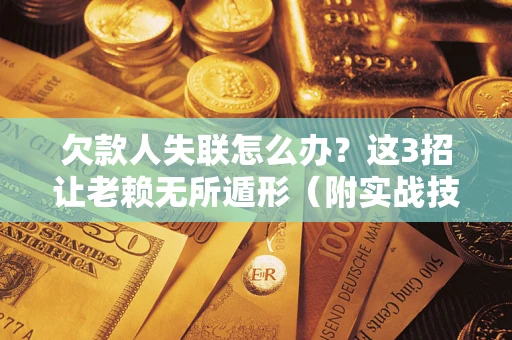 济南欠款人失联怎么办？这3招让老赖无所遁形（附实战技巧）
