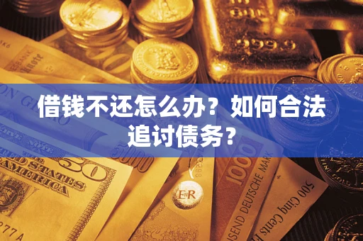 济南借钱不还怎么办？如何合法追讨债务？