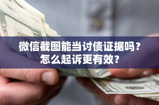 济南微信截图能当讨债证据吗？怎么起诉更有效？