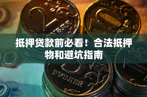 济南抵押贷款前必看！合法抵押物和避坑指南