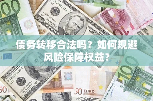 济南债务转移合法吗？如何规避风险保障权益？
