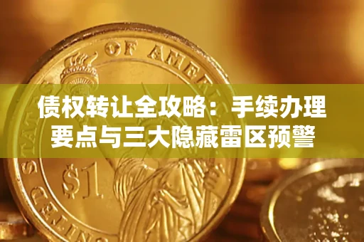 济南债权转让全攻略：手续办理要点与三大隐藏雷区预警