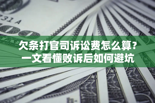 济南欠条打官司诉讼费怎么算？一文看懂败诉后如何避坑