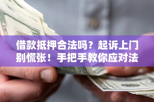 济南借款抵押合法吗？起诉上门别慌张！手把手教你应对法律程序