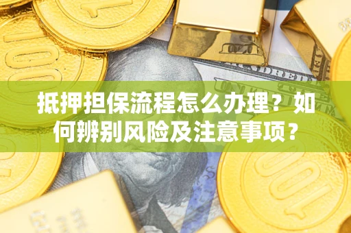 济南抵押担保流程怎么办理？如何辨别风险及注意事项？