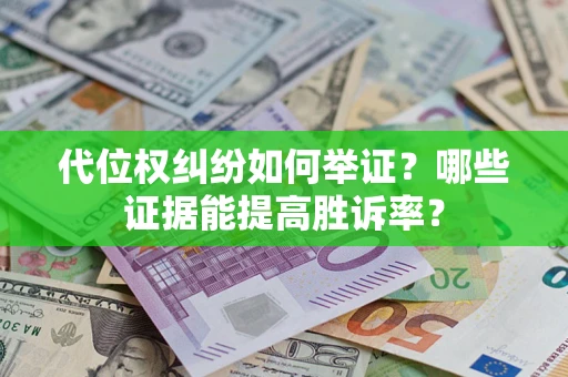 济南代位权纠纷如何举证？哪些证据能提高胜诉率？