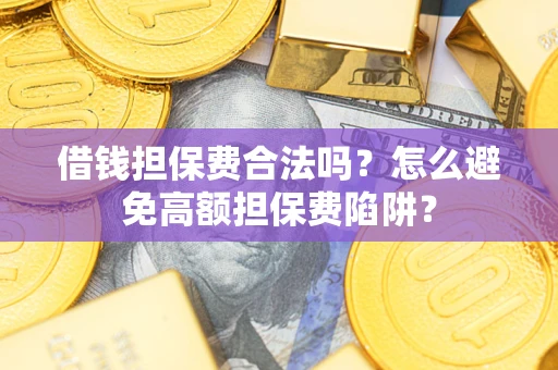 济南借钱担保费合法吗？怎么避免高额担保费陷阱？