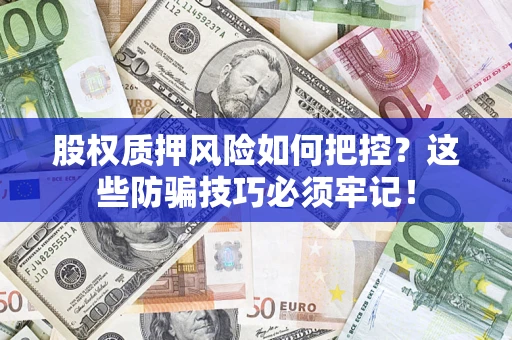 济南股权质押风险如何把控？这些防骗技巧必须牢记！