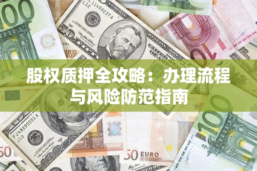 济南股权质押全攻略：办理流程与风险防范指南