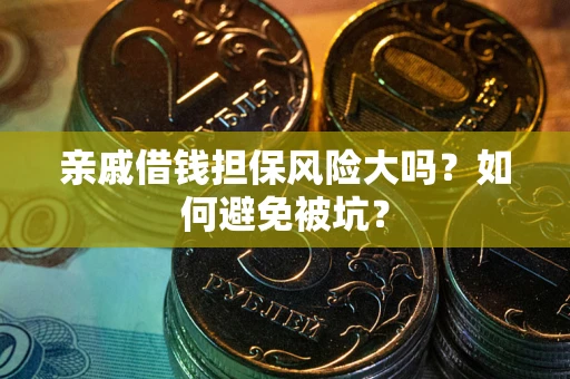 济南亲戚借钱担保风险大吗？如何避免被坑？