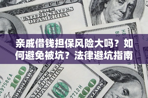 济南亲戚借钱担保风险大吗？如何避免被坑？法律避坑指南