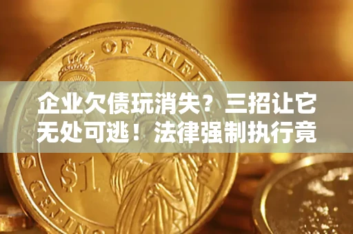 济南企业欠债玩消失？三招让它无处可逃！法律强制执行竟比讨债公司还狠？