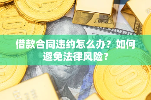 济南借款合同违约怎么办？如何避免法律风险？
