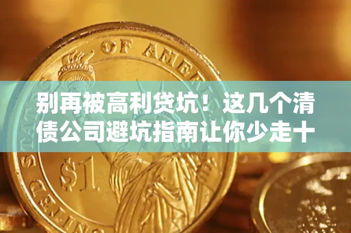 济南别再被高利贷坑！这几个清债公司避坑指南让你少走十年弯路