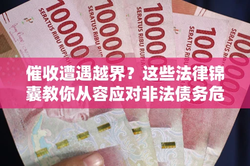 济南催收遭遇越界？这些法律锦囊教你从容应对非法债务危机