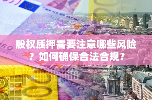 济南股权质押需要注意哪些风险？如何确保合法合规？