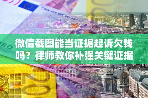 济南微信截图能当证据起诉欠钱吗？律师教你补强关键证据