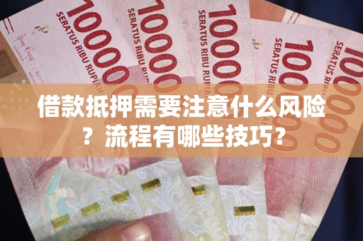 济南借款抵押需要注意什么风险？流程有哪些技巧？