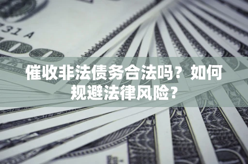 济南催收非法债务合法吗？如何规避法律风险？