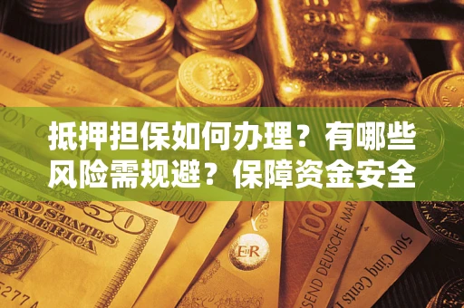 济南抵押担保如何办理？有哪些风险需规避？保障资金安全