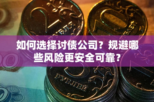 济南如何选择讨债公司？规避哪些风险更安全可靠？