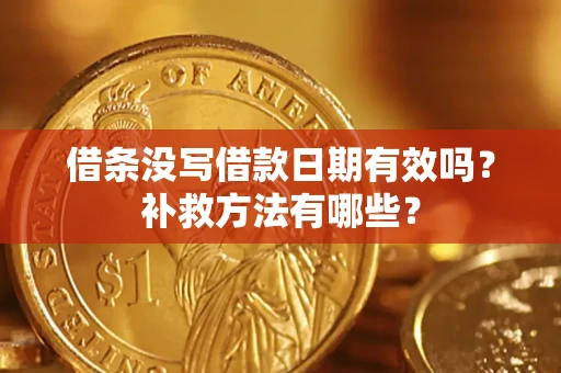 济南借条没写借款日期有效吗?补救方法有哪些? 济南借条没写借款日期有效吗?补救方法有哪些?